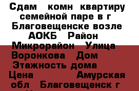Сдам 1-комн. квартиру семейной паре в г. Благовещенске возле АОКБ › Район ­ Микрорайон › Улица ­ Воронкова › Дом ­ 21 › Этажность дома ­ 10 › Цена ­ 16 000 - Амурская обл., Благовещенск г. Недвижимость » Квартиры аренда   